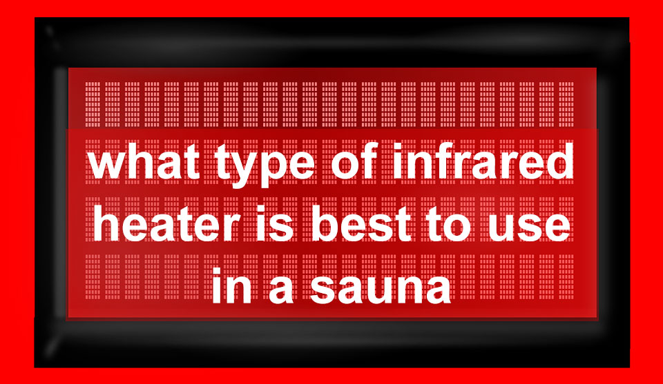 What Type of Infrared Heater is best to Use in a Sauna