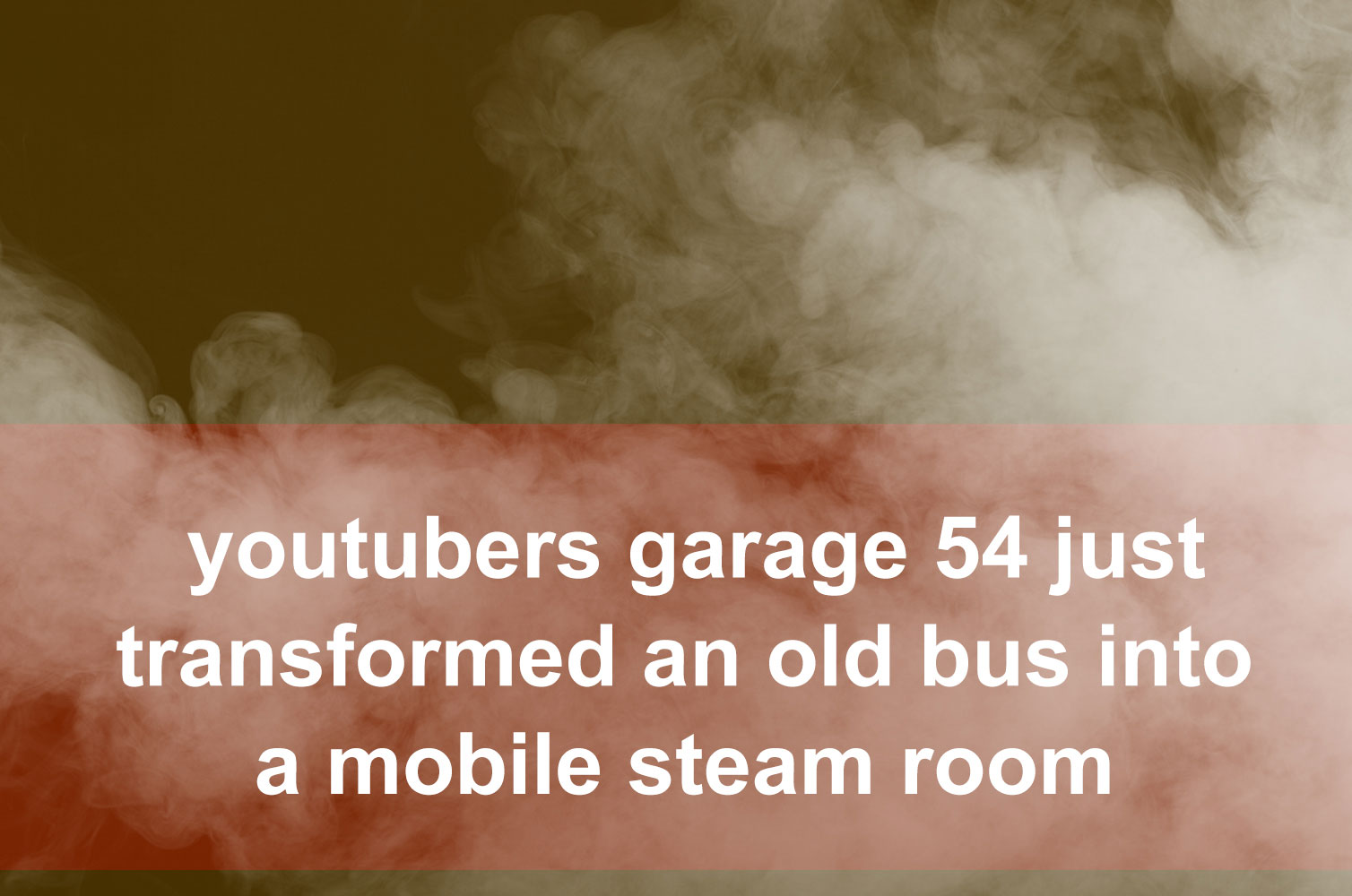 YouTubers Garage 54 just Transformed an old Bus into a Mobile Steam Room