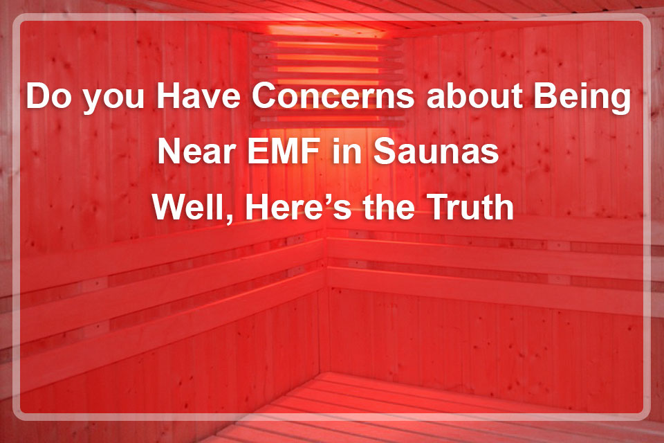 Do you Have Concerns about Being Near EMF in Saunas – Well, Here’s the Truth