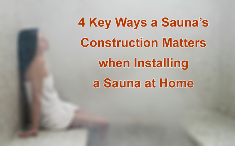 4 Key Ways a Sauna’s Construction Matters when Installing a Sauna at Home