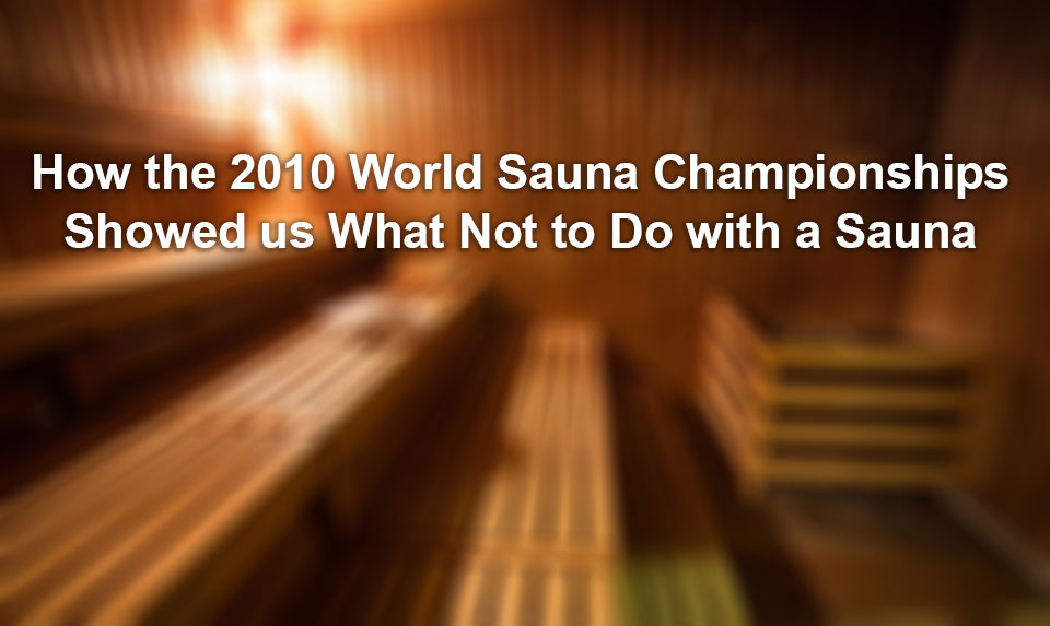 How the 2010 World Sauna Championships Showed us What Not to Do with a Sauna