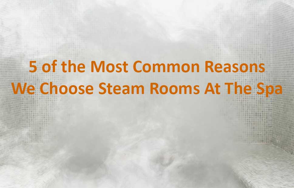 5 of the Most Common Reasons We Choose Steam Rooms At The Spa