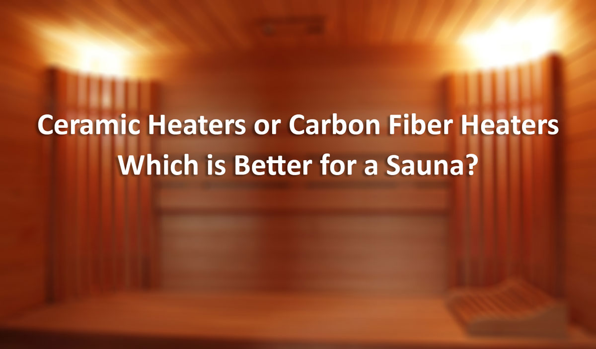 Ceramic Heaters or Carbon Fiber Heaters – Which is Better for a Sauna?