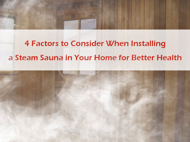 4 Factors to Consider When Installing a Steam Sauna in Your Home for Better Health