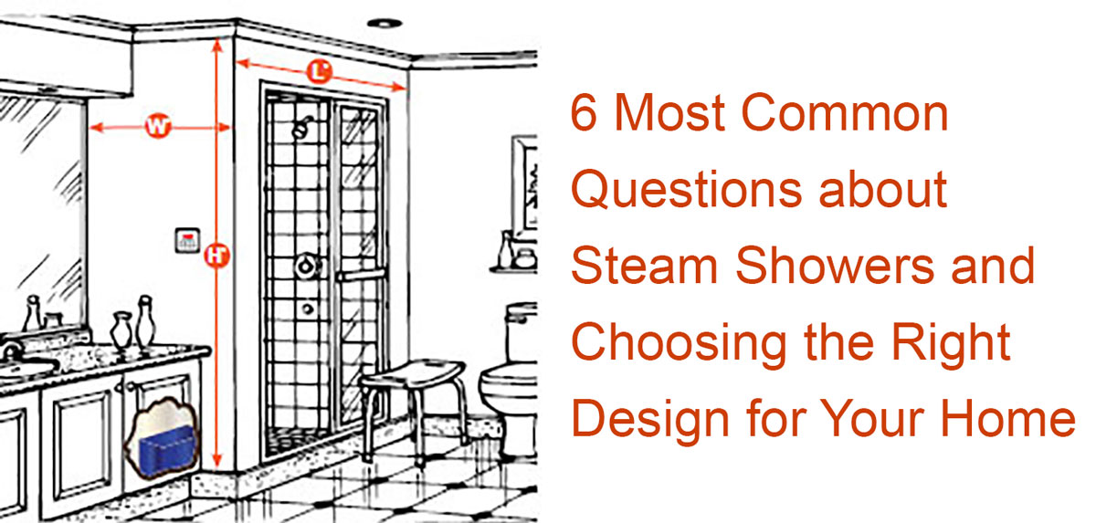 6 Most Common Questions about Steam Showers and Choosing the Right Design for Your Home