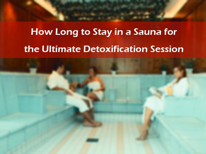 How Long to Stay in a Sauna for the Ultimate Detoxification Session