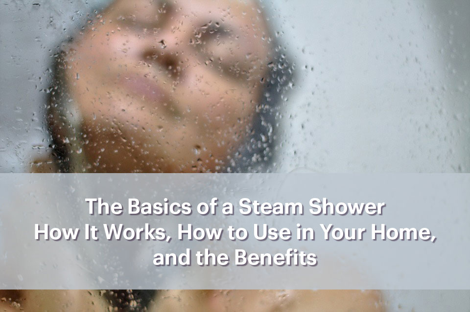 The Basics of a Steam Shower – How It Works, How to Use in Your Home, and the Benefits