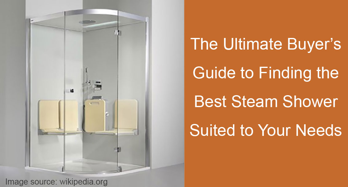 The Ultimate Buyer’s Guide to Finding the Best Steam Shower Suited to Your Needs