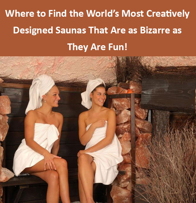 Where to Find the World’s Most Creatively Designed Saunas That Are as Bizarre as They Are Fun!