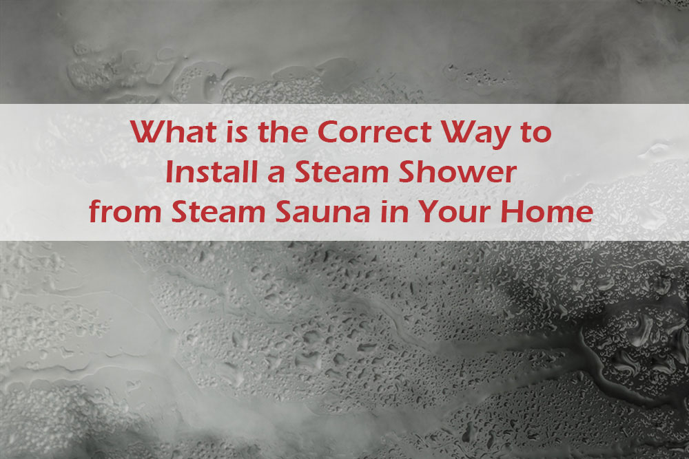 What is the Correct Way to Install a Steam Shower from Steam Sauna in Your Home